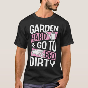 Garden Hard And Go To Bed Dirty Funny Trendy Earth T-Shirt