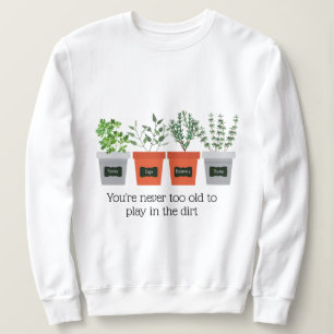 Garden Quote Never to old to play in the dirt Sweatshirt