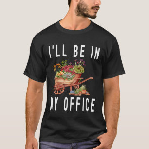 Gardener Cart Trolley Flower I ll Be In My Office  T-Shirt