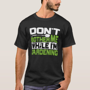 Gardener Dont Bother Me Gardening Garden Plant T-Shirt