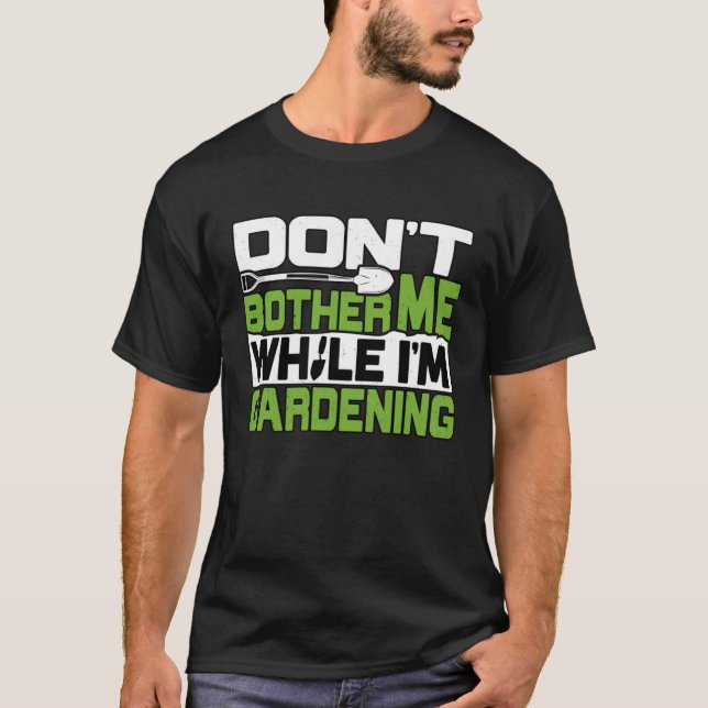 Gardener Dont Bother Me Gardening Garden Plant T-Shirt (Front)