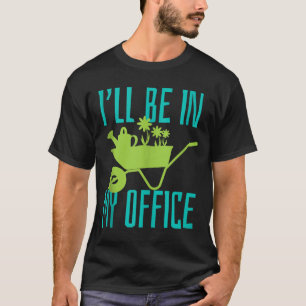 Gardener Gift I'll Be In My Office Garden Plant Ga T-Shirt