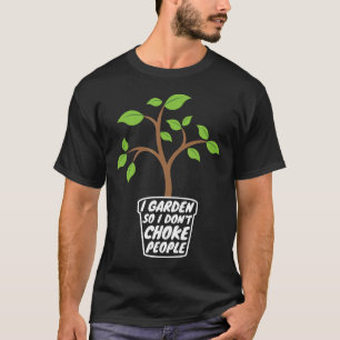 Gardener  I Garden So I Dont Choke People Gardenin T-Shirt