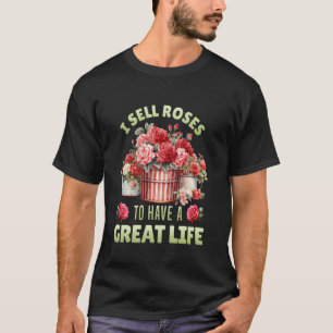 Gardener I SELL ROSES TO HAVE A GREAT LIFE Funny R T-Shirt