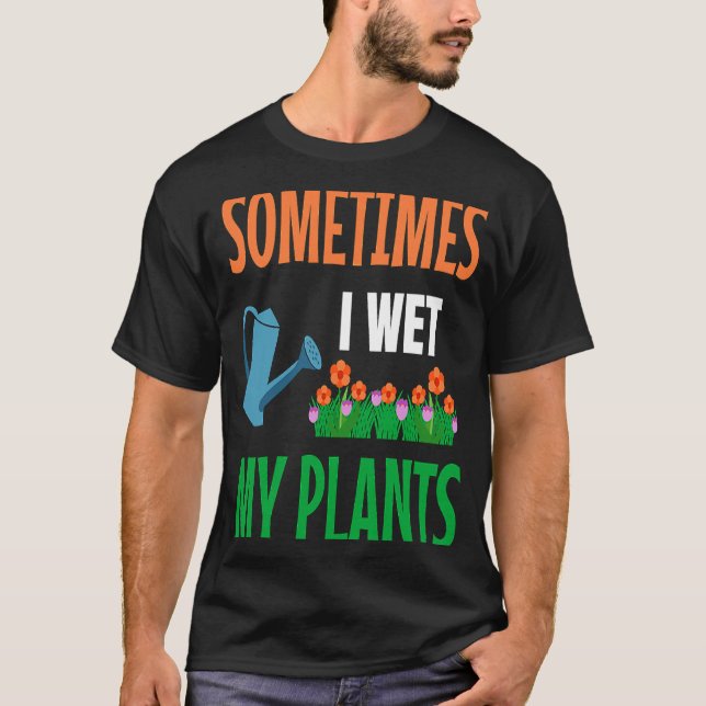 Gardener I Wet My Plants Gardening Gardening Garde T-Shirt (Front)