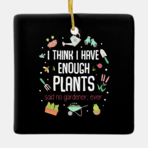Gardener Think I Have Enough Plants Ceramic Ornament