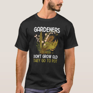 Gardeners don't grow old they go to Pot T-Shirt
