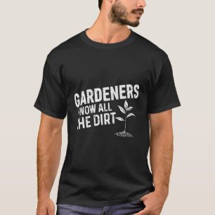 Gardeners Know All Kinds Of Dirt Gardeners T-Shirt