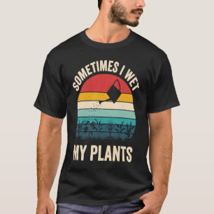 Gardeners Saying Sometimes I Wet My Plants T-Shirt