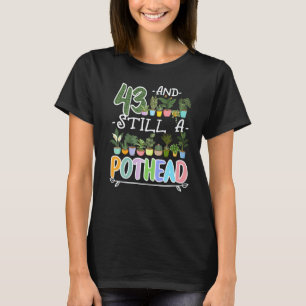 Gardening 4\43rd Birthday I Still A Pothead I Plan T-Shirt