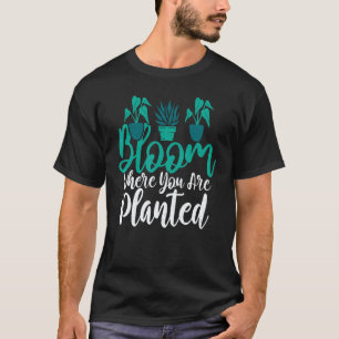 Gardening 4\Bloom Where You Are Planted Gardening T-Shirt