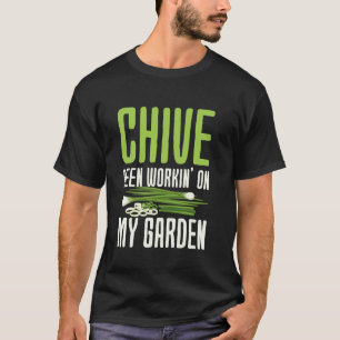 Gardening 4\Chive Been Workinu2019 on My Garden -  T-Shirt