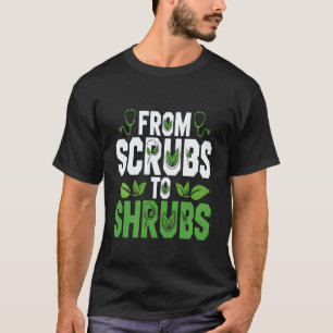 Gardening 4\from Scrubs to Shrubs Garden Funny Re T-Shirt