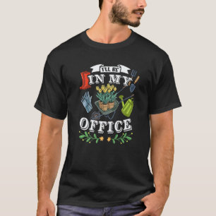 Gardening 4\I'll Be In My Office Gardener Gardenin T-Shirt