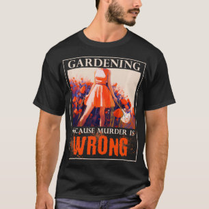 Gardening Because Murder Is Wrong Funny Gardening T-Shirt