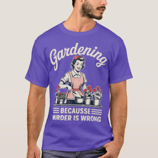 Gardening Because Murder Is Wrong Gardening Garden T-Shirt