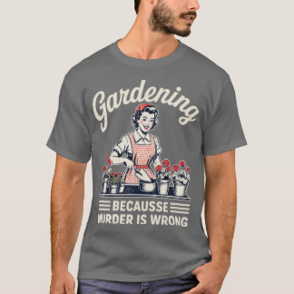 Gardening Because Murder Is Wrong Gardening Garden T-Shirt