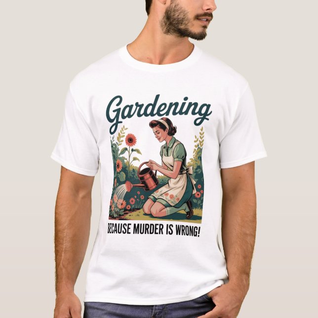 Gardening Because Murder Is Wrong  T-Shirt (Front)