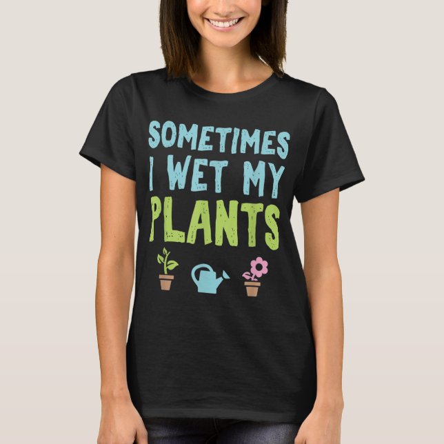 Gardening Flower Garden Gardener Sometimes I Wet M T-Shirt (Front)