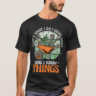 Gardening Gardener I Grow Stuff And Know Things T-Shirt