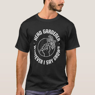 Gardening Head Gardener Whatever I Say Grows Garde T-Shirt