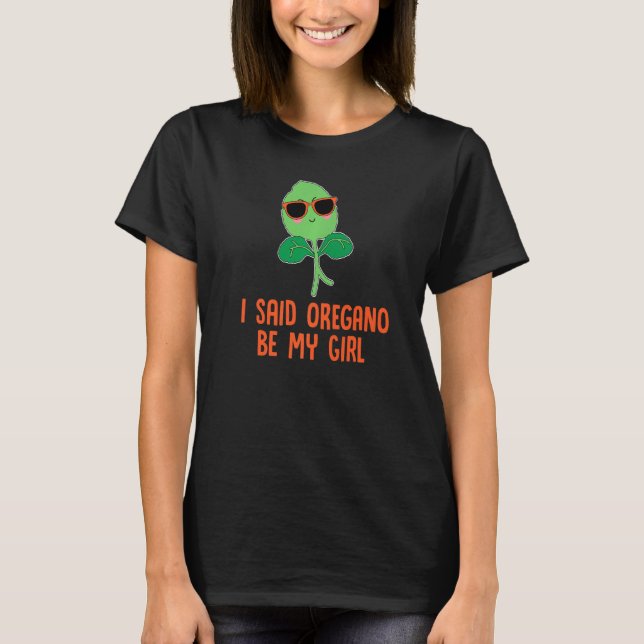 Gardening Herb I Said Oregano Be My Girl Pun T-Shirt (Front)