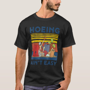 Gardening Hoeing Ain't Easy T-Shirt