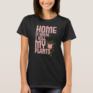 Gardening Home is where I kill my plants  1 T-Shirt
