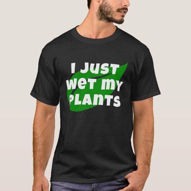 Gardening I Just Wet My Plants  Garden and Nursery T-Shirt (Front)