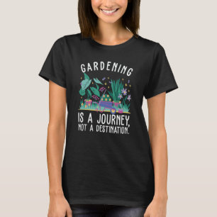 Gardening is a journey not a destination gardening T-Shirt