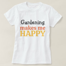 Gardening Makes Me Happy Quote Vibrant Modern Colo T-Shirt