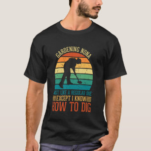 Gardening Nona Like A Regular Except I Know How To T-Shirt