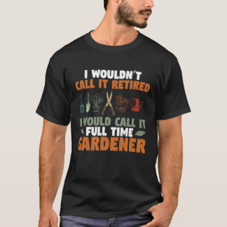 Gardening Plant Garden I Would Call It Full Time G T-Shirt