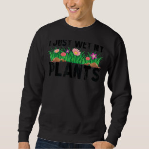 Gardening Plant I Just Wet My Plants Parenthood Ga Sweatshirt