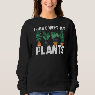 Gardening Plant I Just Wet My Plants Parenthood Ga Sweatshirt