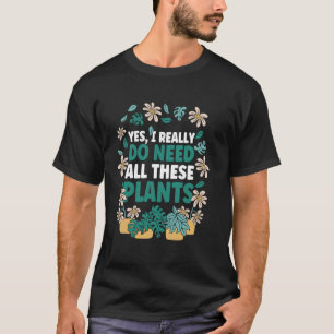 Gardening Potted Plant Yes I Really Do Need All Th T-Shirt