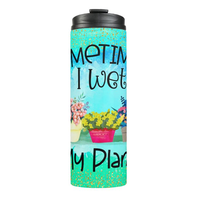 Gardening Potted Plants Sometimes I Wet My Plants Thermal Tumbler (Front)