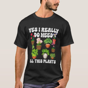 Gardening Potted Yes I Really Do Need All These Pl T-Shirt
