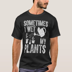 Gardening Sometimes I Wet My Plants T-Shirt