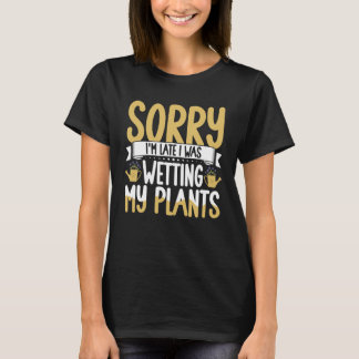 Gardening Sorry I m Late I Was Wetting My Plants G T-Shirt