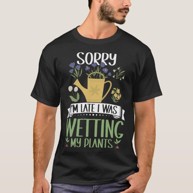 Gardening Sorry I'm Late I Was Wetting My Plants G T-Shirt (Front)