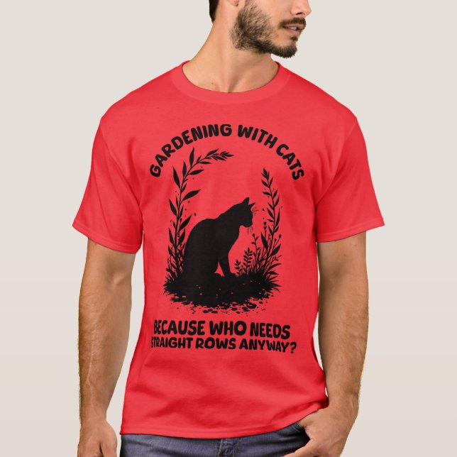 Gardening with Cats Because Who Needs Straight Row T-Shirt (Front)