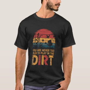 Gardening You Are Never To Old To Play In The Dirt T-Shirt