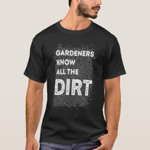 Gardner Quote Gardeners Know All The Dirt Gardner T-Shirt