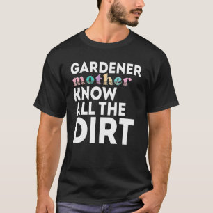 Gardner Quote Gardeners Know All The Dirt Gardner T-Shirt