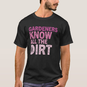 Gardner Quote Gardeners Know All The Dirt Gardner T-Shirt