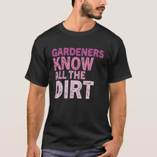 Gardner Quote Gardeners Know All The Dirt Gardner T-Shirt