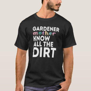 Gardner Quote Gardeners Know All The Dirt Gardner T-Shirt