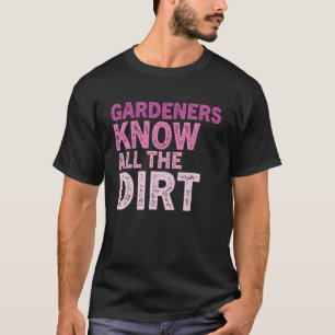 Gardner Quote Gardeners Know All The Dirt Gardner T-Shirt