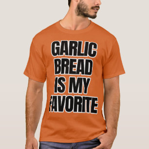 Garlic Bread Is My Favourite T-Shirt